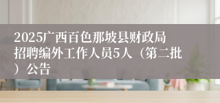 2025广西百色那坡县财政局招聘编外工作人员5人(第二批)公告