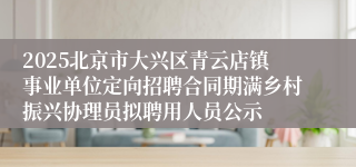 2025北京市大兴区青云店镇事业单位定向招聘合同期满乡村振兴协理员拟聘用人员公示