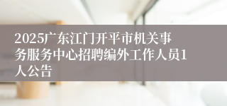 2025广东江门开平市机关事务服务中心招聘编外工作人员1人公告