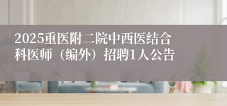 2025重医附二院中西医结合科医师（编外）招聘1人公告