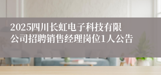 2025四川长虹电子科技有限公司招聘销售经理岗位1人公告