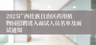 2025广西壮族自治区药用植物园招聘进入面试人员名单及面试通知