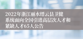 2022年浙江丽水缙云县卫健系统面向全国引进高层次人才和紧缺人才65人公告