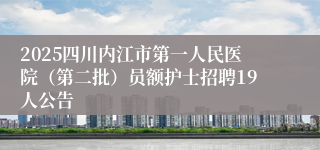 2025四川内江市第一人民医院(第二批)员额护士招聘19人公告