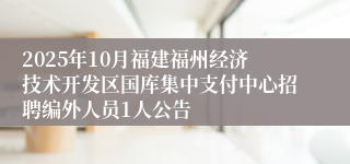 2025年10月福建福州经济技术开发区国库集中支付中心招聘编外人员1人公告