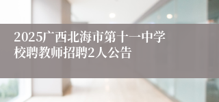 2025广西北海市第十一中学校聘教师招聘2人公告