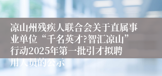 凉山州残疾人联合会关于直属事业单位“千名英才?智汇凉山”行动2025年第一批引才拟聘用人员的公示