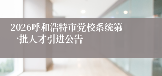 2026呼和浩特市党校系统第一批人才引进公告