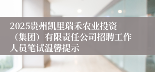2025贵州凯里瑞禾农业投资（集团）有限责任公司招聘工作人员笔试温馨提示