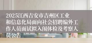 2025江西吉安市吉州区工业和信息化局面向社会招聘编外工作人员面试拟入闱体检及考察人员公告