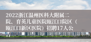 2022浙江温州医科大附属二院、育英儿童医院瓯江口院区（瓯江口新区医院）招聘17人公告