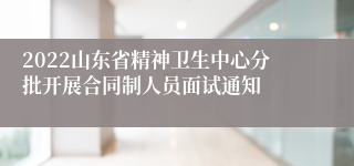 2022山东省精神卫生中心分批开展合同制人员面试通知