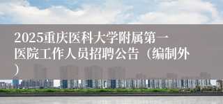 2025重庆医科大学附属第一医院工作人员招聘公告（编制外）
