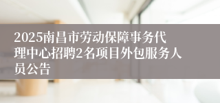 2025南昌市劳动保障事务代理中心招聘2名项目外包服务人员公告