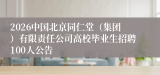 2026中国北京同仁堂（集团）有限责任公司高校毕业生招聘100人公告