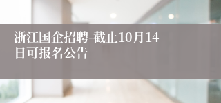 浙江国企招聘-截止10月14日可报名公告