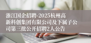 浙江国企招聘-2025杭州高新科创集团有限公司及下属子公司第三批公开招聘2人公告