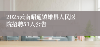 2025云南昭通镇雄县人民医院招聘51人公告