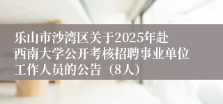 乐山市沙湾区关于2025年赴西南大学公开考核招聘事业单位工作人员的公告（8人）