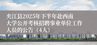 夹江县2025年下半年赴西南大学公开考核招聘事业单位工作人员的公告（4人）