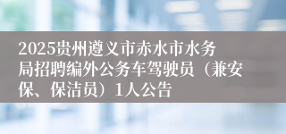 2025贵州遵义市赤水市水务局招聘编外公务车驾驶员（兼安保、保洁员）1人公告