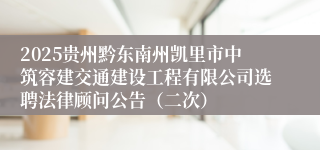 2025贵州黔东南州凯里市中筑容建交通建设工程有限公司选聘法律顾问公告（二次）