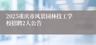 2025重庆市风景园林技工学校招聘2人公告