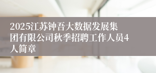 2025江苏钟吾大数据发展集团有限公司秋季招聘工作人员4人简章