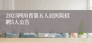 2025四川省第五人民医院招聘5人公告