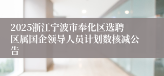 2025浙江宁波市奉化区选聘区属国企领导人员计划数核减公告