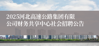 2025河北高速公路集团有限公司财务共享中心社会招聘公告