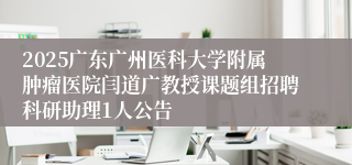 2025广东广州医科大学附属肿瘤医院闫道广教授课题组招聘科研助理1人公告