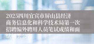 2025四川宜宾市屏山县经济商务信息化和科学技术局第一次招聘编外聘用人员笔试成绩和面试相关公告