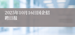 2025年10月16日国企招聘日报