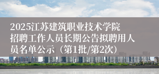 2025江苏建筑职业技术学院招聘工作人员长期公告拟聘用人员名单公示(第1批/第2次)