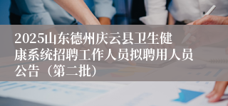 2025山东德州庆云县卫生健康系统招聘工作人员拟聘用人员公告（第二批）