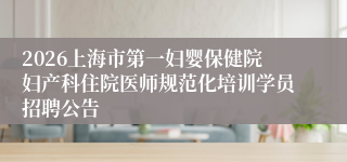 2026上海市第一妇婴保健院妇产科住院医师规范化培训学员招聘公告