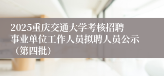 2025重庆交通大学考核招聘事业单位工作人员拟聘人员公示（第四批）
