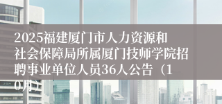 2025福建厦门市人力资源和社会保障局所属厦门技师学院招聘事业单位人员36人公告（10月）