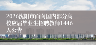 2026沈阳市面向国内部分高校应届毕业生招聘教师1446人公告