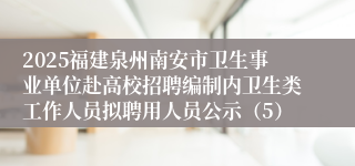 2025福建泉州南安市卫生事业单位赴高校招聘编制内卫生类工作人员拟聘用人员公示（5）