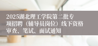 2025湖北理工学院第二批专项招聘（辅导员岗位）线下资格审查、笔试、面试通知