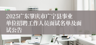 2025广东肇庆市广宁县事业单位招聘工作人员面试名单及面试公告