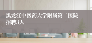 黑龙江中医药大学附属第二医院招聘3人