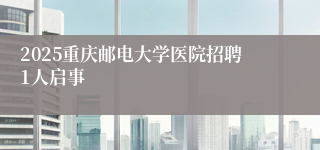 2025重庆邮电大学医院招聘1人启事