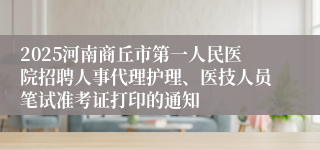 2025河南商丘市第一人民医院招聘人事代理护理、医技人员笔试准考证打印的通知