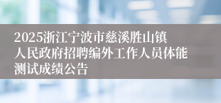 2025浙江宁波市慈溪胜山镇人民政府招聘编外工作人员体能测试成绩公告