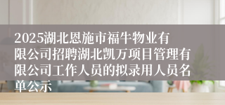 2025湖北恩施市福牛物业有限公司招聘湖北凯万项目管理有限公司工作人员的拟录用人员名单公示