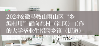 2024安徽马鞍山雨山区“乡编村用”面向在村（社区）工作的大学毕业生招聘乡镇（街道）事业编制人员考生补检结果公告