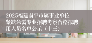 2025福建南平市属事业单位紧缺急需专业招聘考察合格拟聘用人员名单公示（十三）